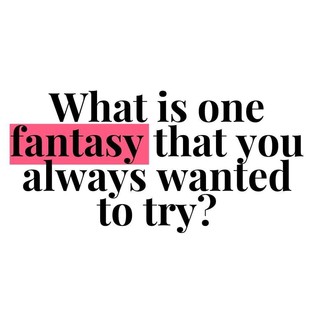 what is one fantasy that you always wanted to try