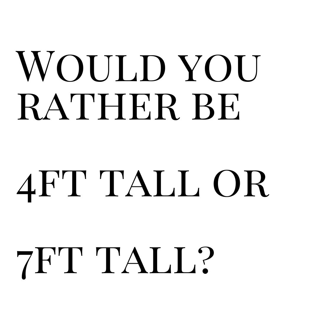 ¿Preferirías tener 4 pies de alto o 7 pies de alto?