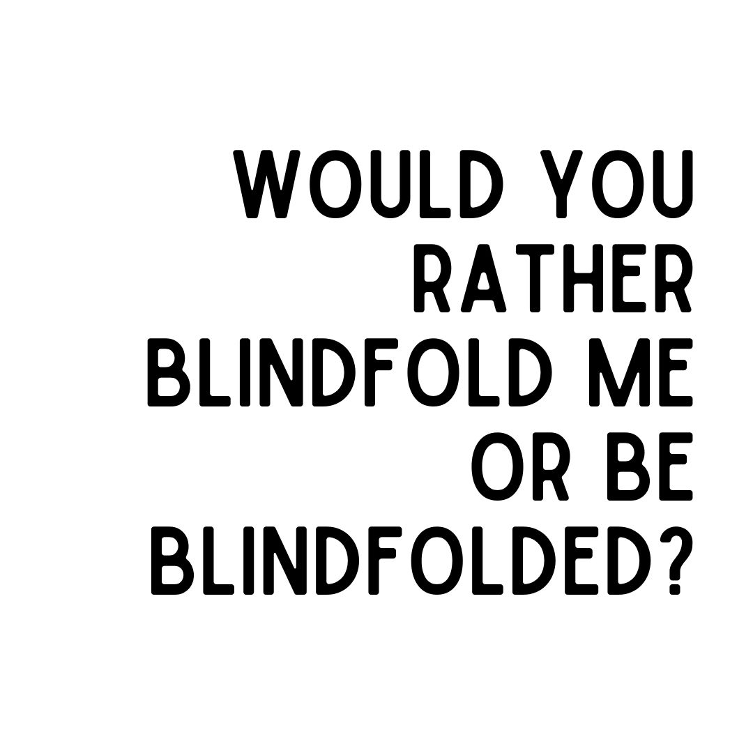 ¿Preferirías vendarme los ojos o estar con los ojos vendados?
