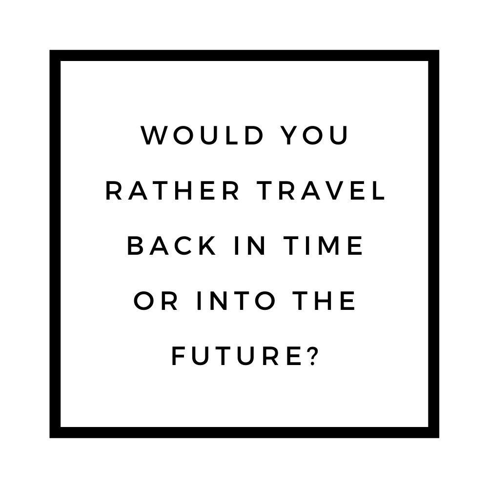 would you rather travel back in time or into the future